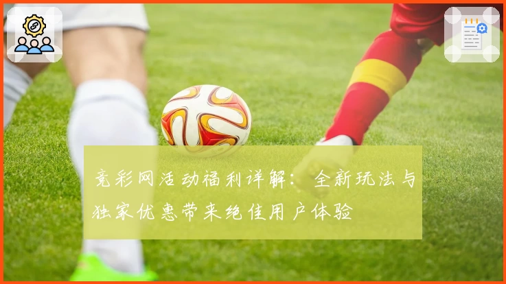 竞彩网活动福利详解：全新玩法与独家优惠带来绝佳用户体验