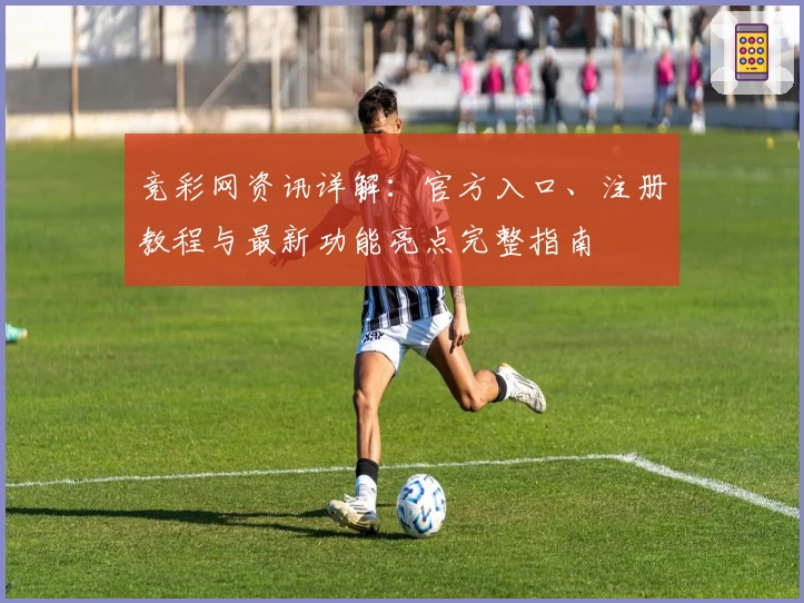 竞彩网资讯详解:官方入口、注册教程与最新功能亮点完整指南