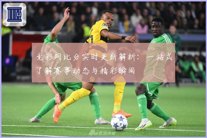 竞彩网比分实时更新解析：一站式了解赛事动态与精彩瞬间
