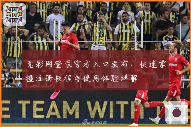 竞彩网登录官方入口发布，快速掌握注册教程与使用体验详解