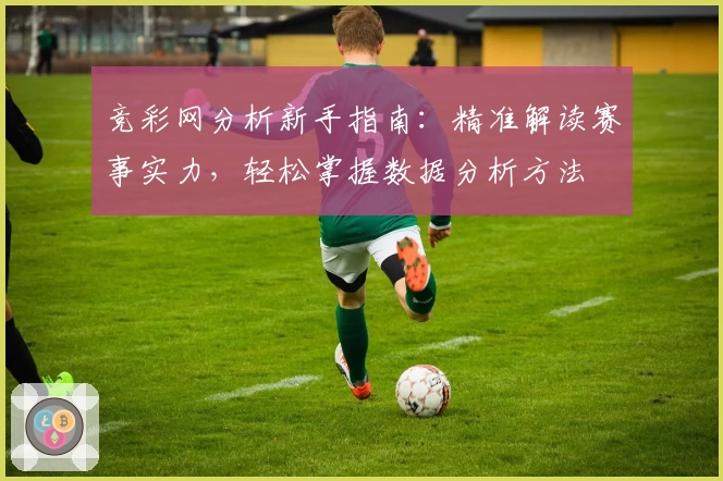 竞彩网分析新手指南：精准解读赛事实力，轻松掌握数据分析方法