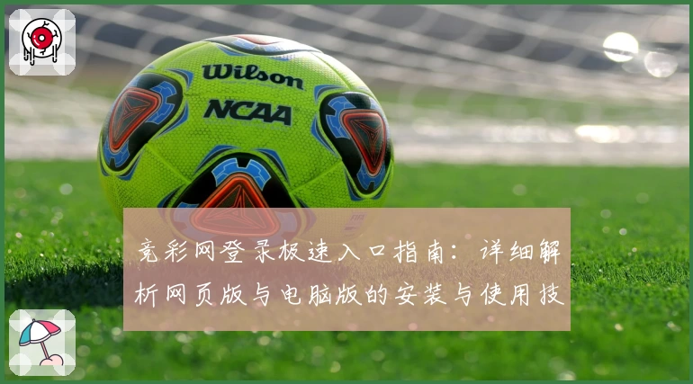 竞彩网登录极速入口指南：详细解析网页版与电脑版的安装与使用技巧