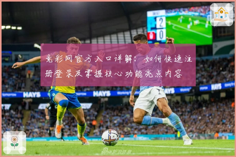 竞彩网官方入口详解：如何快速注册登录及掌握核心功能亮点内容