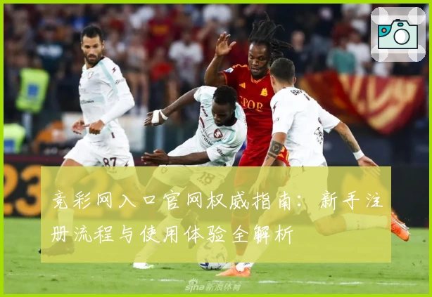 竞彩网入口官网权威指南：新手注册流程与使用体验全解析