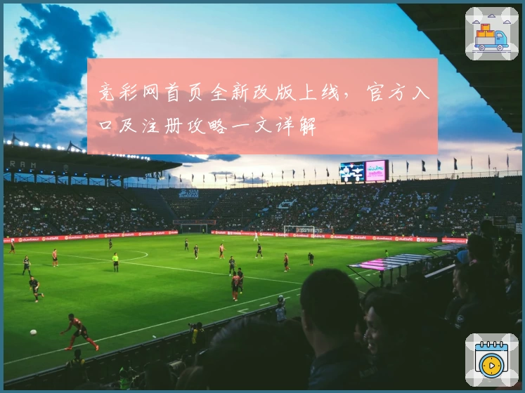 竞彩网首页全新改版上线，官方入口及注册攻略一文详解