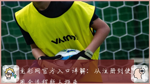 竞彩网官方入口详解:从注册到使用全流程新人指南