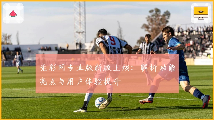 竞彩网专业版新版上线:解析功能亮点与用户体验提升