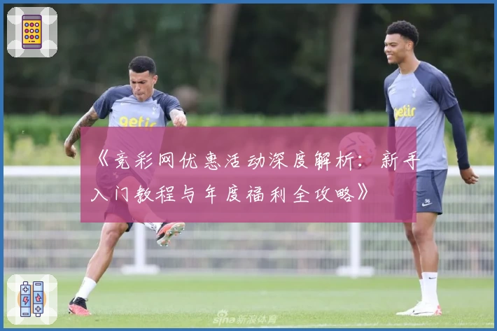 《竞彩网优惠活动深度解析：新手入门教程与年度福利全攻略》