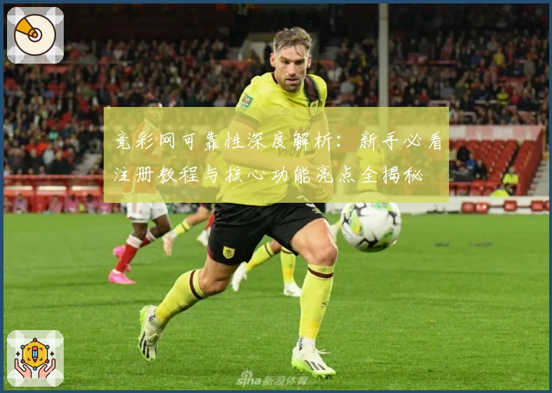 竞彩网可靠性深度解析：新手必看注册教程与核心功能亮点全揭秘