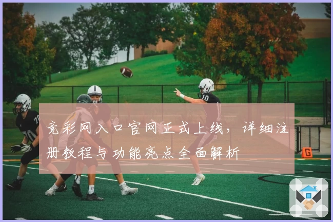 竞彩网入口官网正式上线，详细注册教程与功能亮点全面解析
