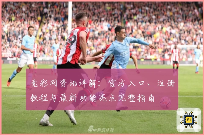 竞彩网资讯详解：官方入口、注册教程与最新功能亮点完整指南