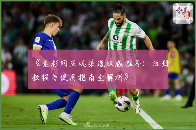 《竞彩网正规渠道权威推荐：注册教程与使用指南全解析》