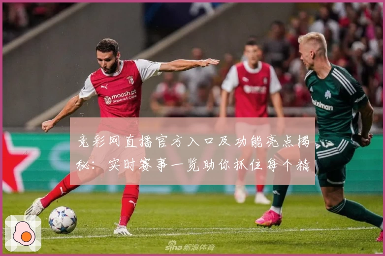 竞彩网直播官方入口及功能亮点揭秘：实时赛事一览助你抓住每个精彩瞬间
