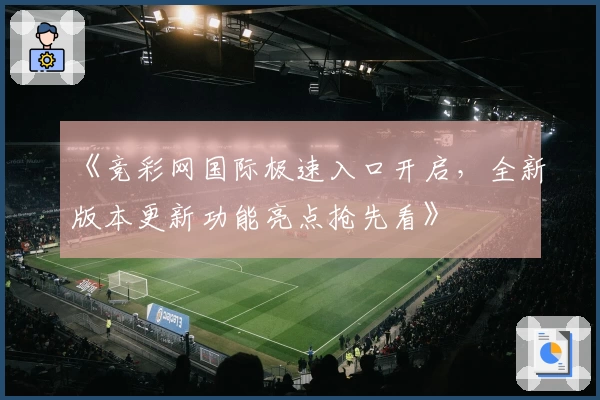 《竞彩网国际极速入口开启，全新版本更新功能亮点抢先看》