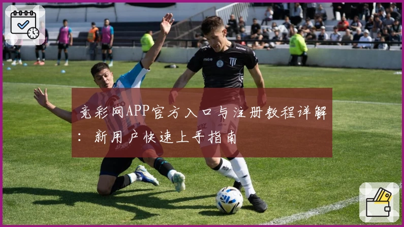 竞彩网APP官方入口与注册教程详解：新用户快速上手指南
