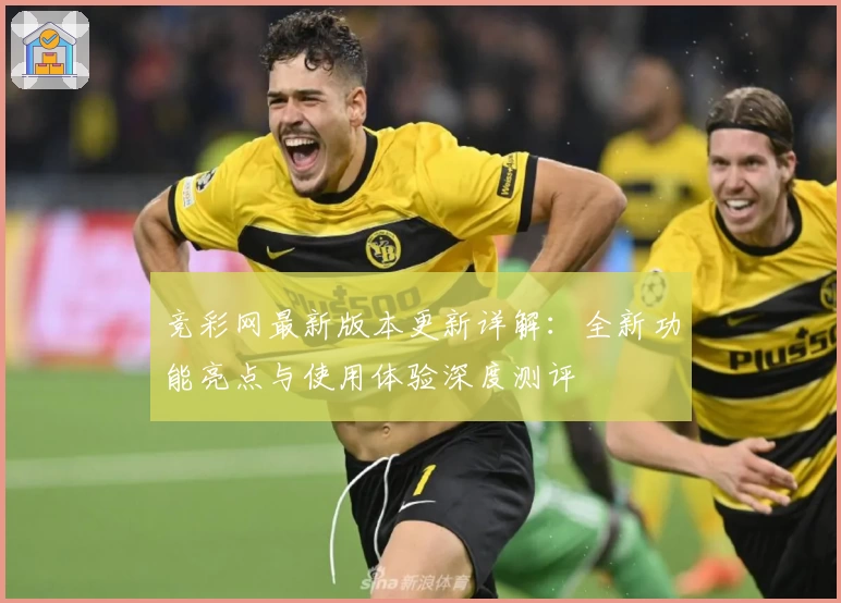 竞彩网最新版本更新详解：全新功能亮点与使用体验深度测评
