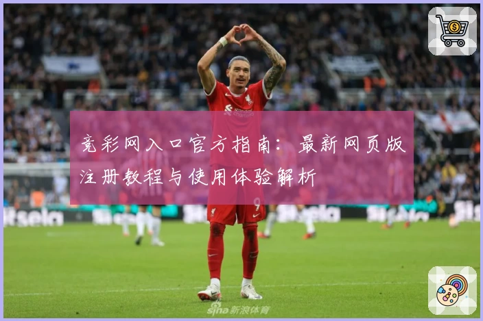 竞彩网入口官方指南：最新网页版注册教程与使用体验解析