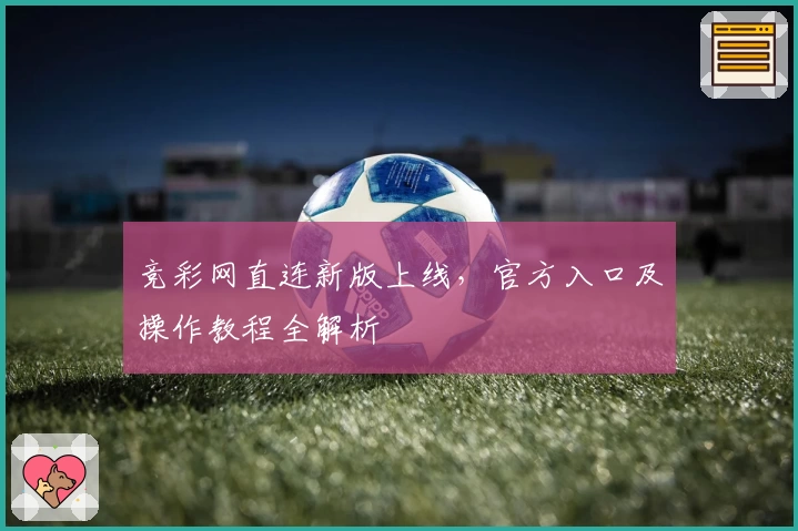 竞彩网直连新版上线，官方入口及操作教程全解析