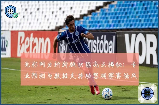 竞彩网分析新版功能亮点揭秘：专业预测与数据支持助您洞察赛场风云