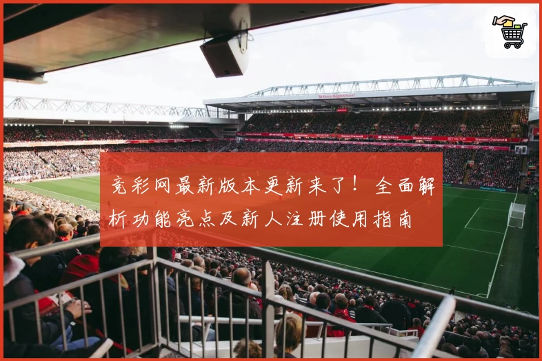 竞彩网最新版本更新来了!全面解析功能亮点及新人注册使用指南