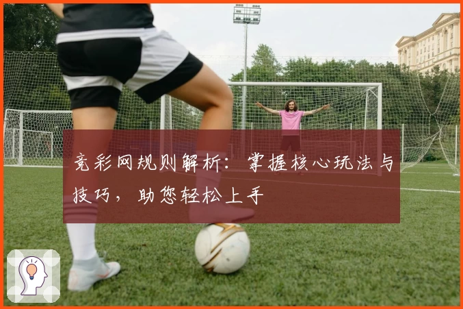 竞彩网规则解析：掌握核心玩法与技巧，助您轻松上手