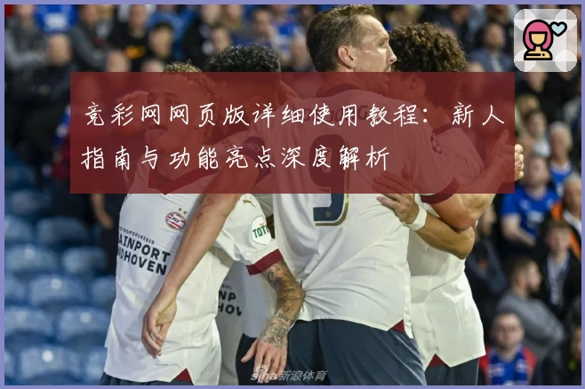 竞彩网网页版详细使用教程:新人指南与功能亮点深度解析