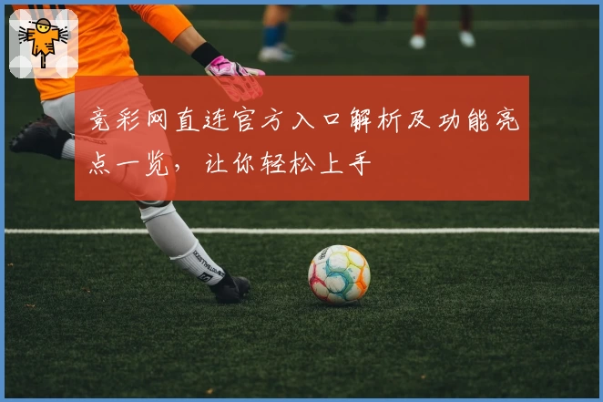竞彩网直连官方入口解析及功能亮点一览，让你轻松上手