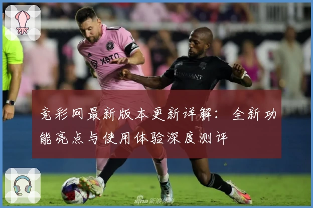 竞彩网最新版本更新详解：全新功能亮点与使用体验深度测评