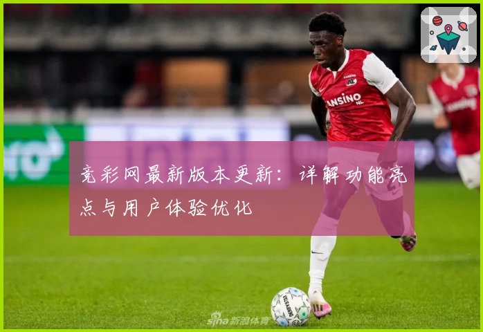 竞彩网最新版本更新：详解功能亮点与用户体验优化