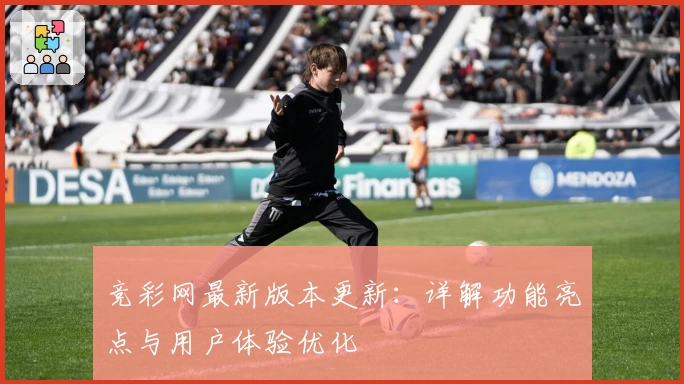 竞彩网最新版本更新：详解功能亮点与用户体验优化