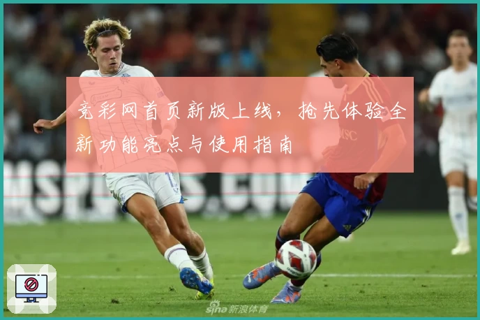 竞彩网首页新版上线，抢先体验全新功能亮点与使用指南