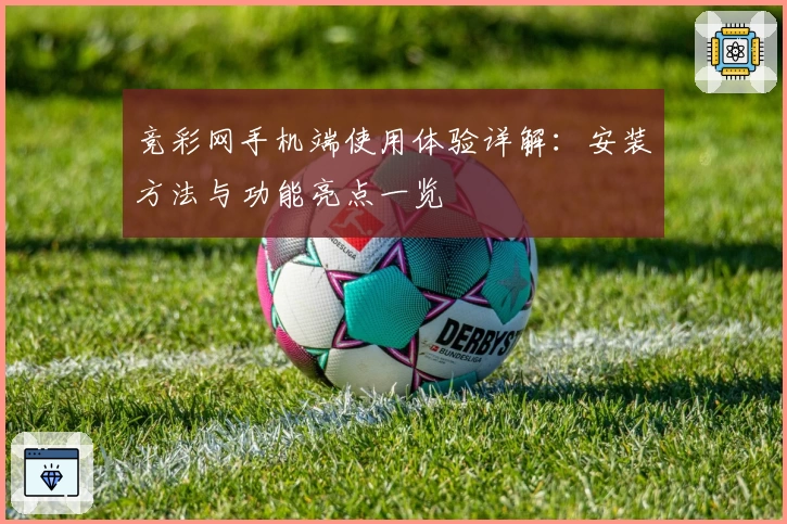 竞彩网手机端使用体验详解：安装方法与功能亮点一览