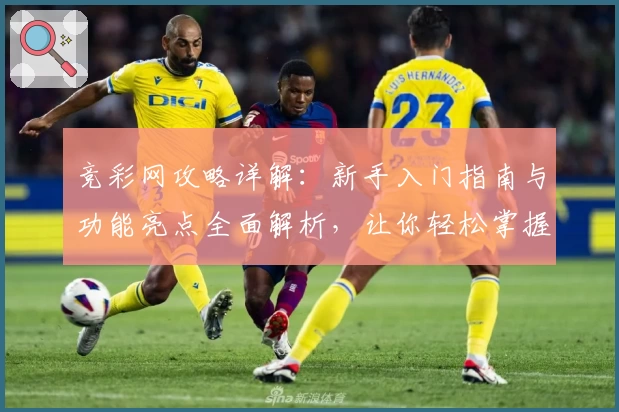 竞彩网攻略详解：新手入门指南与功能亮点全面解析，让你轻松掌握核心玩法