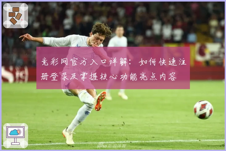 竞彩网官方入口详解：如何快速注册登录及掌握核心功能亮点内容