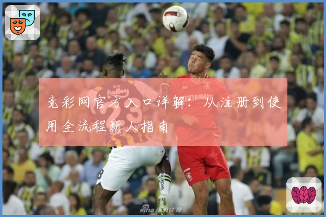 竞彩网官方入口详解：从注册到使用全流程新人指南