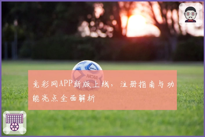 竞彩网APP新版上线，注册指南与功能亮点全面解析