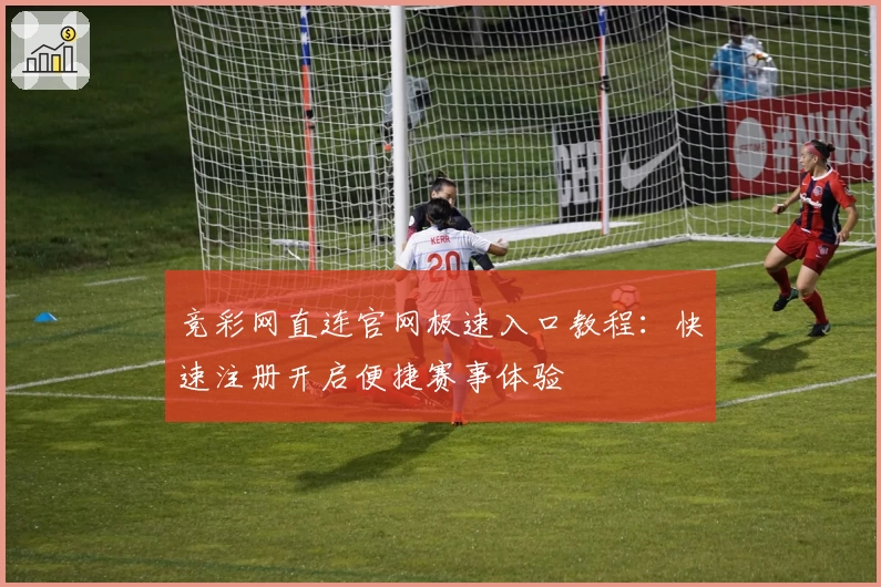 竞彩网直连官网极速入口教程:快速注册开启便捷赛事体验
