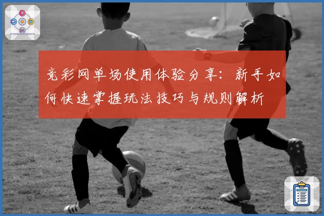 竞彩网单场使用体验分享：新手如何快速掌握玩法技巧与规则解析