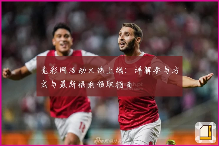 竞彩网活动火热上线：详解参与方式与最新福利领取指南