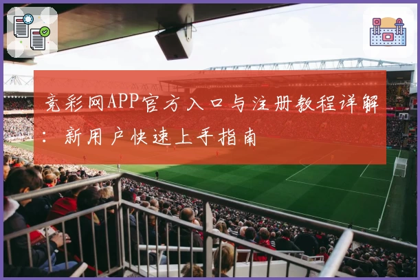 竞彩网APP官方入口与注册教程详解：新用户快速上手指南