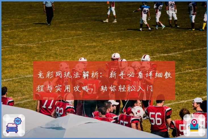 竞彩网玩法解析：新手必看详细教程与实用攻略，助你轻松入门