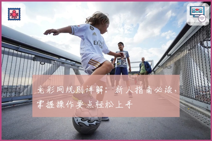 竞彩网规则详解：新人指南必读，掌握操作要点轻松上手